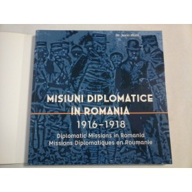    MISIUNI  DIPLOMATICE IN  ROMANIA  1916-1918 (prezentare in limbile romana, engleza, franceza)  -  Sorin  IFTIMI 